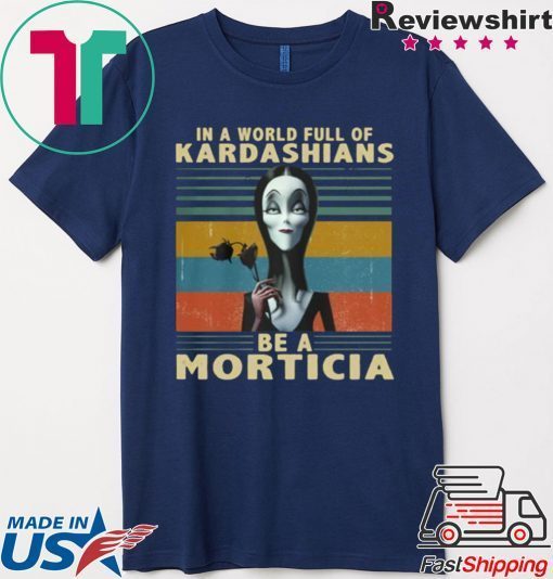 IN A WORLD FULL OF KARDASHIANS BE A MORTICIA SHIRT