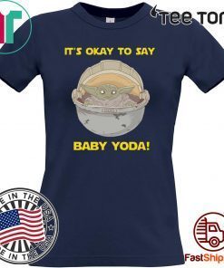 IT'S OKAY TO SAY BABY YODA FOR T-SHIRT