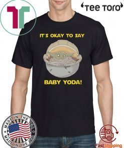 IT'S OKAY TO SAY BABY YODA FOR T-SHIRT