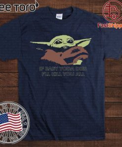 If Baby Yoda Dies I’ll Kill You All T-Shirt