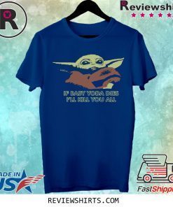 If Baby Yoda Dies I’ll Kill You All T-Shirt