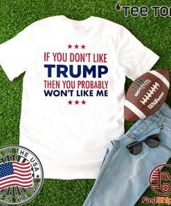 If You Don't Like Donald Trump Then You Probably Won't Like Me Tee Shirt
