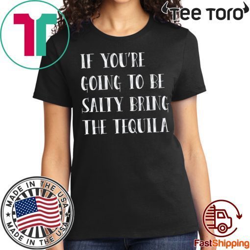 If you’re going to be salty bring the tequila For Edition T-Shirt