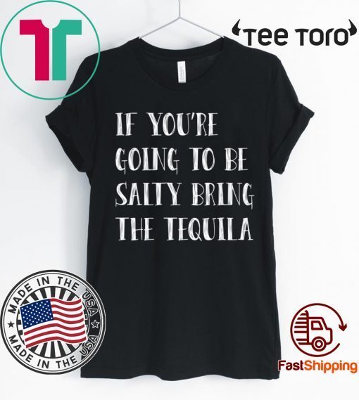 If you’re going to be salty bring the tequila For Edition T-Shirt