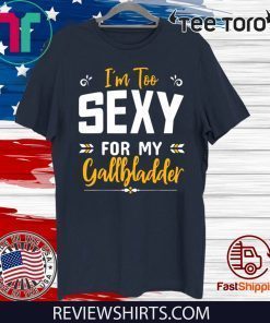 I'm Too Sexy For My Gallbladder shirt T-Shirt