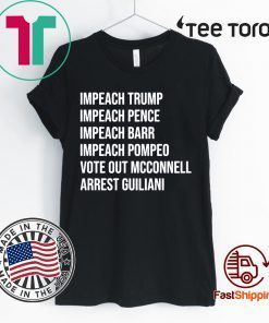 Impeach Trump Impeach Pence Impeach Barr Impeach Pompeo Vote Out Mcconnell Arrest Guiliani Tee Shirt