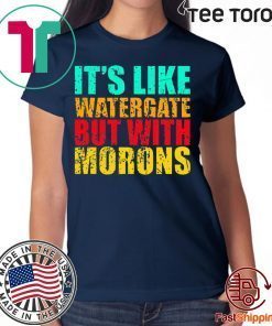 It’s like watergate but with morons 2020 T-Shirt