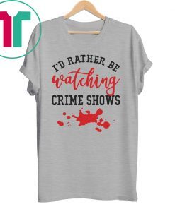 I’d Rather Be watching Crime Shows Shirt