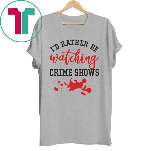 I’d Rather Be watching Crime Shows Shirt