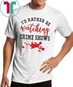 I’d Rather Be watching Crime Shows Shirt