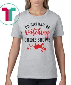 I’d Rather Be watching Crime Shows Shirt