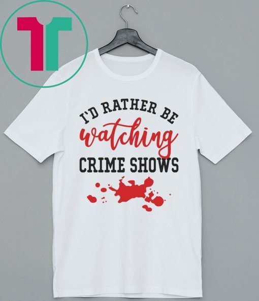 I’d Rather Be watching Crime Shows Shirt