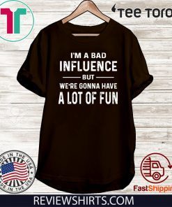 I’m a Bad Influence but we’re gonna have a lot of fun Shirt T-Shirt
