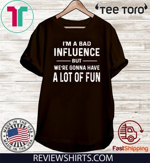 I’m a Bad Influence but we’re gonna have a lot of fun Shirt T-Shirt