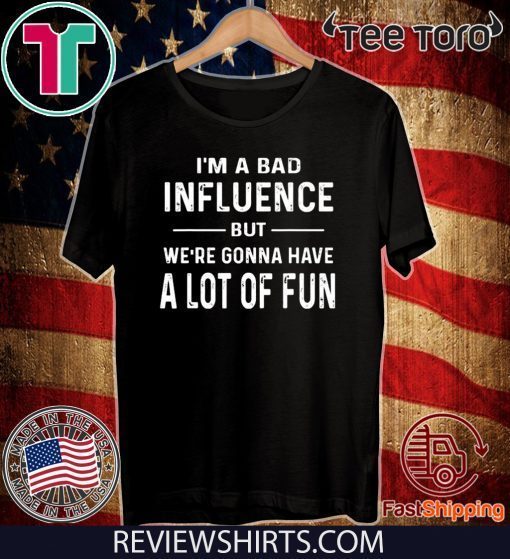 I’m a Bad Influence but we’re gonna have a lot of fun Shirt T-Shirt