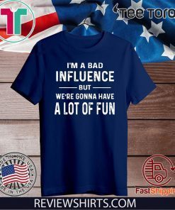 I’m a Bad Influence but we’re gonna have a lot of fun Shirt T-Shirt