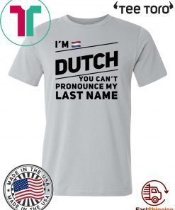 I’m dutch you can’t pronounce my last name shirt t-shirt