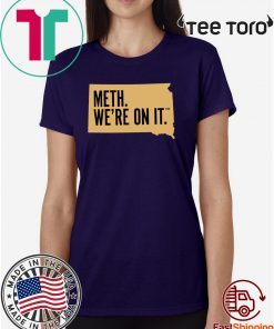 Meth. We're On It Shirt South Dakota's New anti meth Shirts