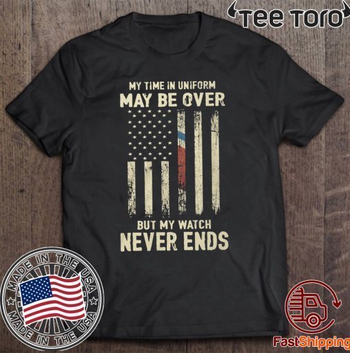 My Time in Uniform May Be Over But My Watch Never Ends Classic T-Shirt