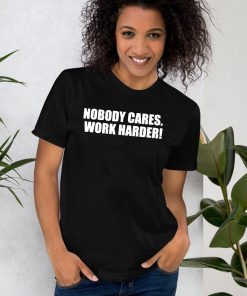 Nobody Cares. Work Harder! Tee Shirt