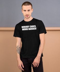 Nobody Cares. Work Harder! Tee Shirt