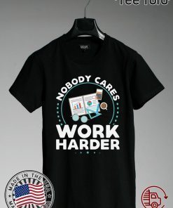 Nobody Cares Work Harder T-Shirt Nobody Cares Work Harder Shirt