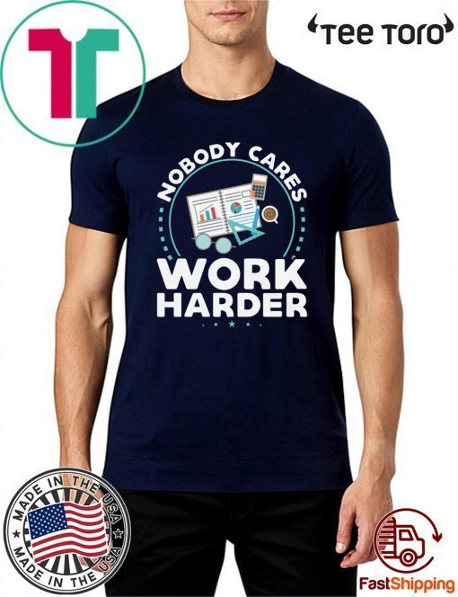 Nobody Cares Work Harder T-Shirt Nobody Cares Work Harder Shirt