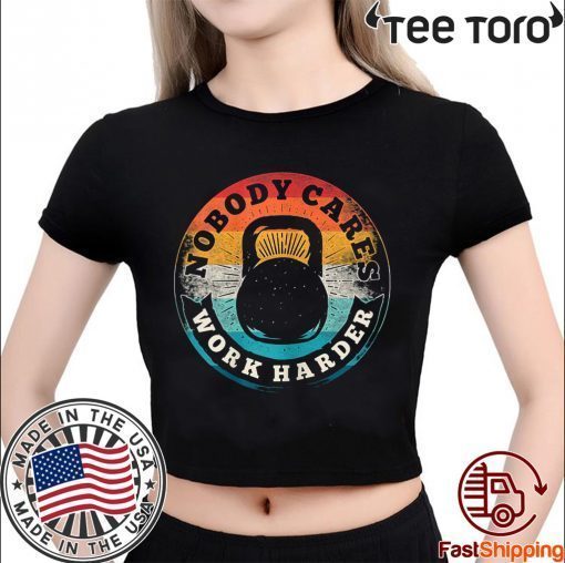 Nobody Cares Work Harder Vintage Fitness Gym Lover For Gift T-Shirt