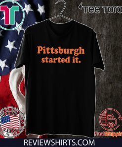 Pittsburgh Started It T Shirts