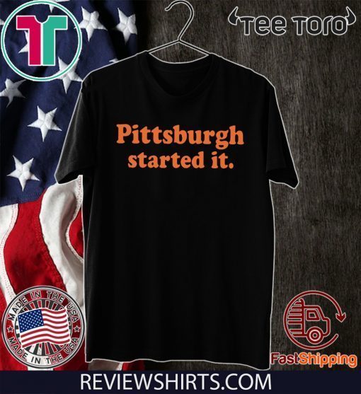 Pittsburgh Started It T Shirts