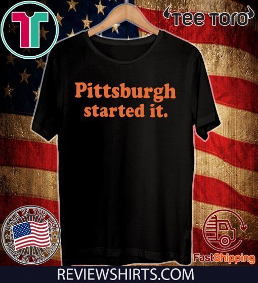 Pittsburgh Started It T Shirts