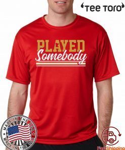 Played Somebody Shirt - Offcial Tee