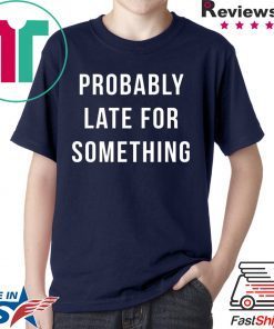 Probably Late For Something shirt