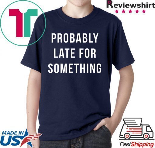 Probably Late For Something shirt