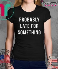 Probably Late For Something shirt