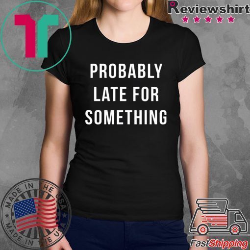 Probably Late For Something shirt