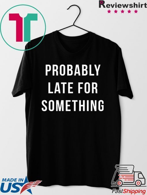 Probably Late For Something shirt