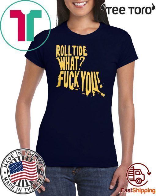 ROLL TIDE – WHAT? FUCK YOU SHIRT OFFCIAL