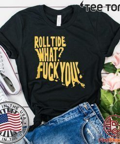 ROLL TIDE - WHAT? FUCK YOU OFFCIAL T-SHIRT