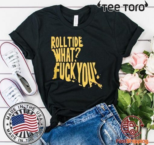 ROLL TIDE - WHAT? FUCK YOU OFFCIAL T-SHIRT