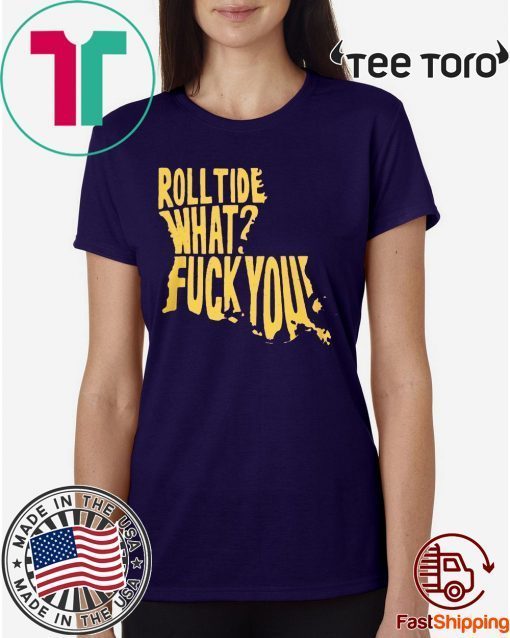 ROLL TIDE - WHAT? FUCK YOU OFFCIAL T-SHIRT