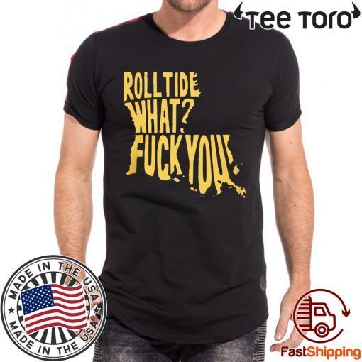 ROLL TIDE – WHAT? FUCK YOU SHIRT OFFCIAL