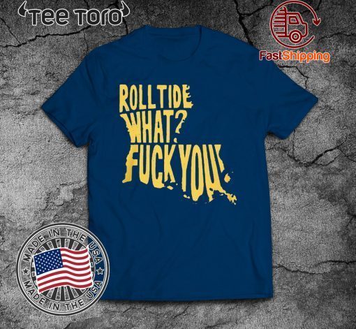 ROLL TIDE – WHAT? FUCK YOU SHIRT OFFCIAL