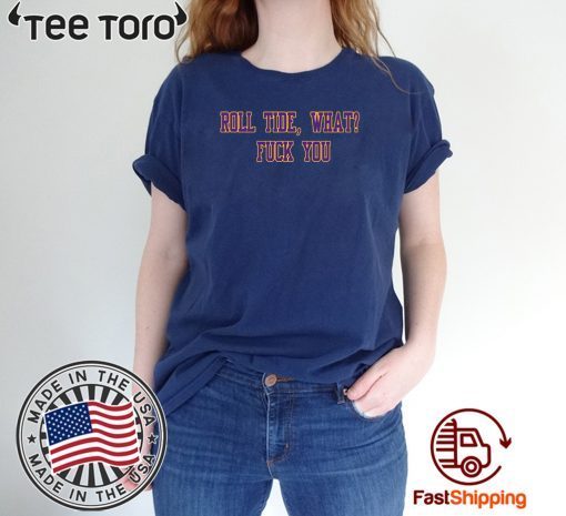 Roll Tide What Fuck You T-Shirt - Tiger Shirt