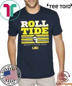 WHAT? FUCK YOU ROLL TIDE T-SHIRT