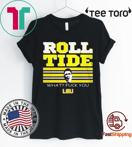 WHAT? FUCK YOU ROLL TIDE T-SHIRT