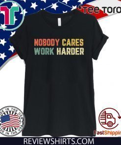 Retro Nobody Cares Work Harder Sarcastic Motivational Gift T-Shirt