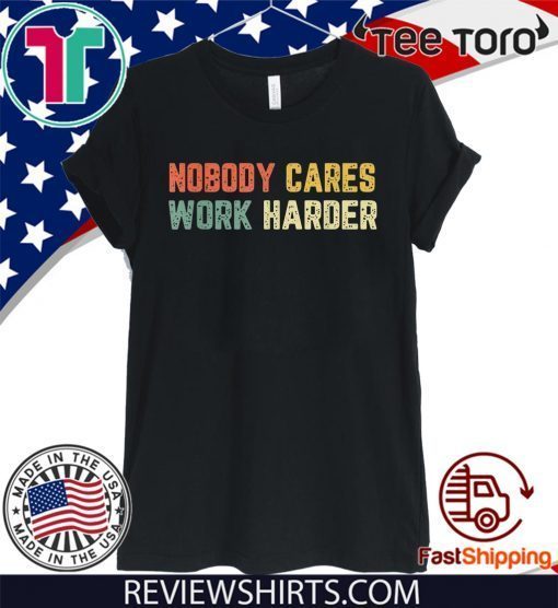 Retro Nobody Cares Work Harder Sarcastic Motivational Gift T-Shirt