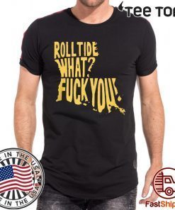 Roll Tide What Fuck You Shirt - Offcial Tee