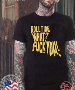 Roll Tide What Fuck You Shirt - Offcial Tee